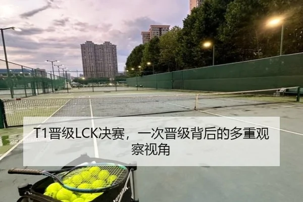 T1晋级LCK决赛，一次晋级背后的多重观察视角